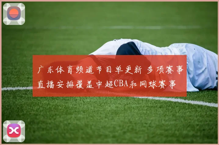 广东体育频道节目单更新 多项赛事直播安排覆盖中超CBA和网球赛事