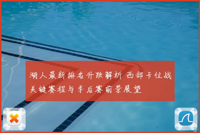 湖人最新排名升跌解析 西部卡位战关键赛程与季后赛前景展望