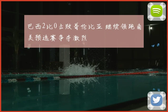 巴西2比0击败哥伦比亚 继续领跑南美预选赛争夺激烈
