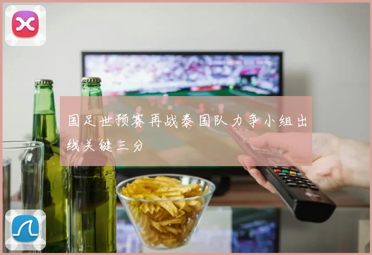 国足世预赛再战泰国队力争小组出线关键三分