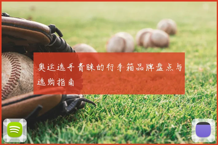 奥运选手青睐的行李箱品牌盘点与选购指南