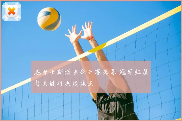 威尔士斯诺克公开赛落幕 冠军归属与关键对决成焦点