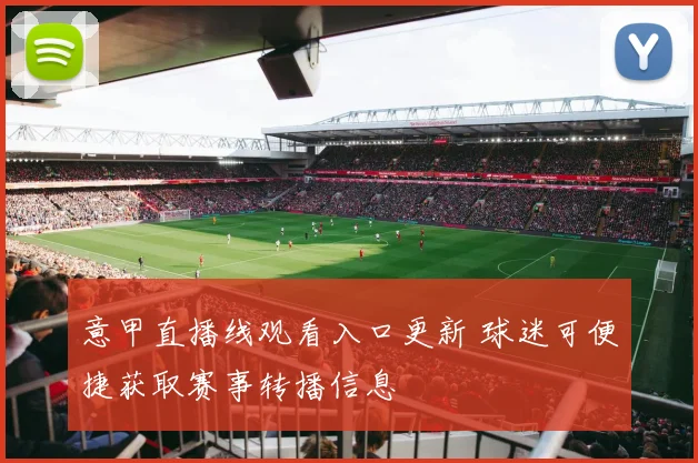 意甲直播线观看入口更新 球迷可便捷获取赛事转播信息