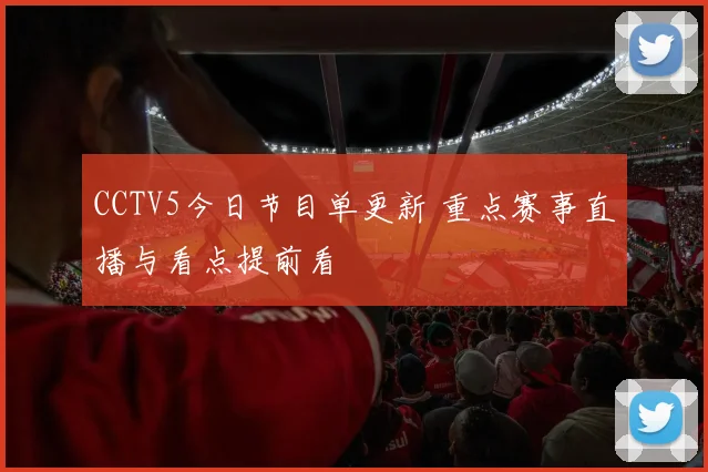 CCTV5今日节目单更新 重点赛事直播与看点提前看