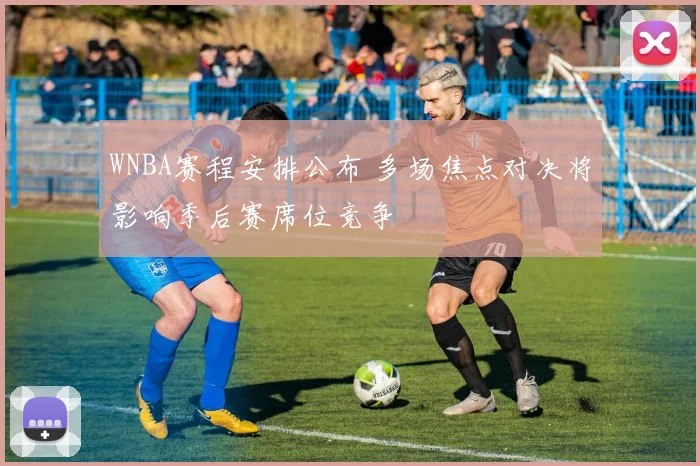 WNBA赛程安排公布 多场焦点对决将影响季后赛席位竞争