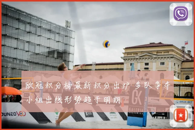 欧冠积分榜最新积分出炉 多队争夺小组出线形势趋于明朗