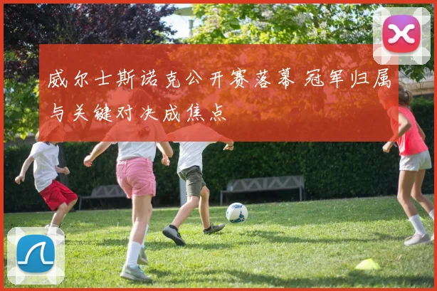 威尔士斯诺克公开赛落幕 冠军归属与关键对决成焦点