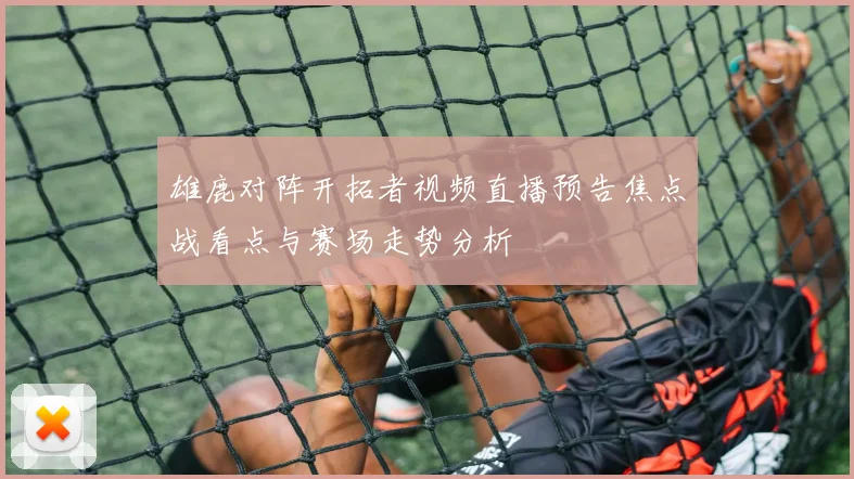 雄鹿对阵开拓者视频直播预告焦点战看点与赛场走势分析