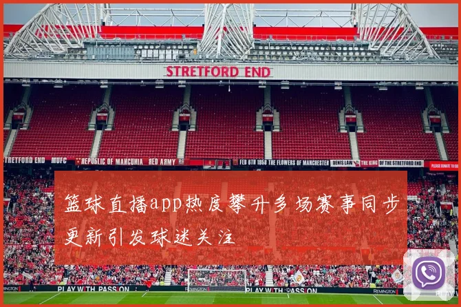 篮球直播app热度攀升多场赛事同步更新引发球迷关注