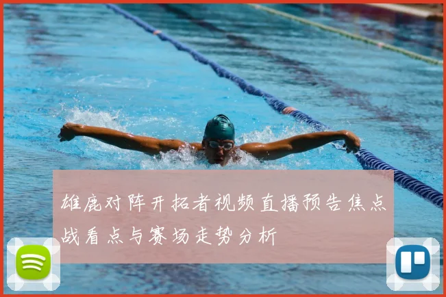 雄鹿对阵开拓者视频直播预告焦点战看点与赛场走势分析