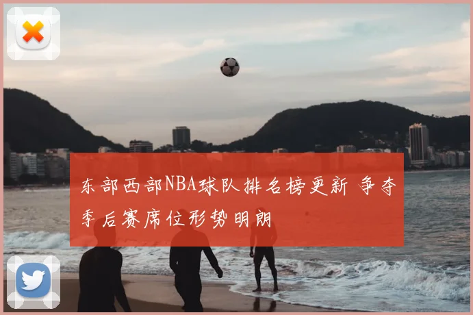 东部西部NBA球队排名榜更新 争夺季后赛席位形势明朗