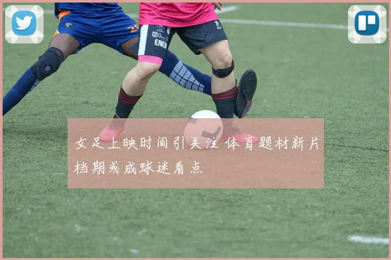 女足上映时间引关注 体育题材新片档期或成球迷看点