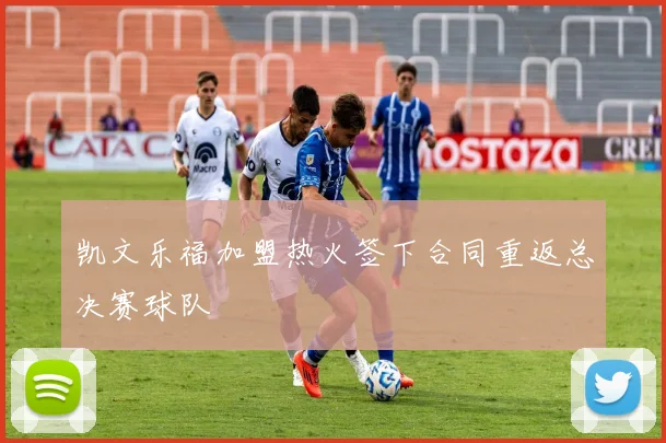 凯文乐福加盟热火签下合同重返总决赛球队