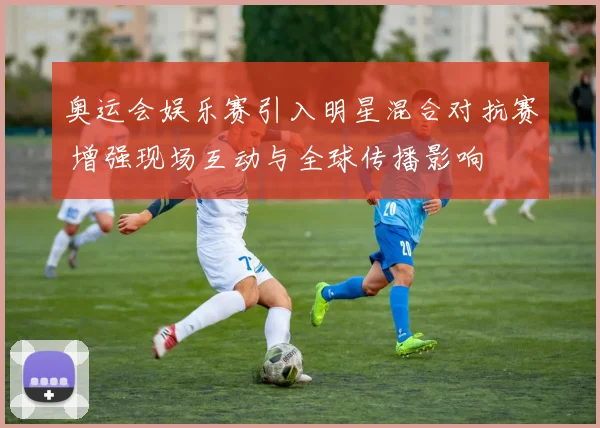 奥运会娱乐赛引入明星混合对抗赛 增强现场互动与全球传播影响