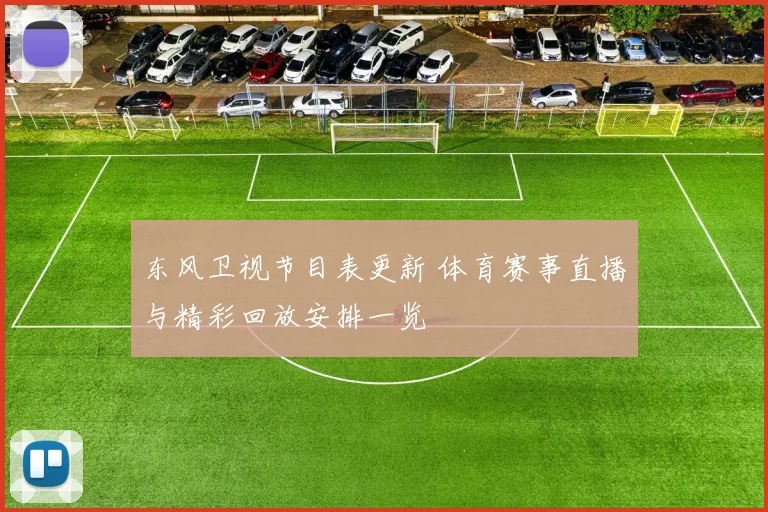 东风卫视节目表更新 体育赛事直播与精彩回放安排一览