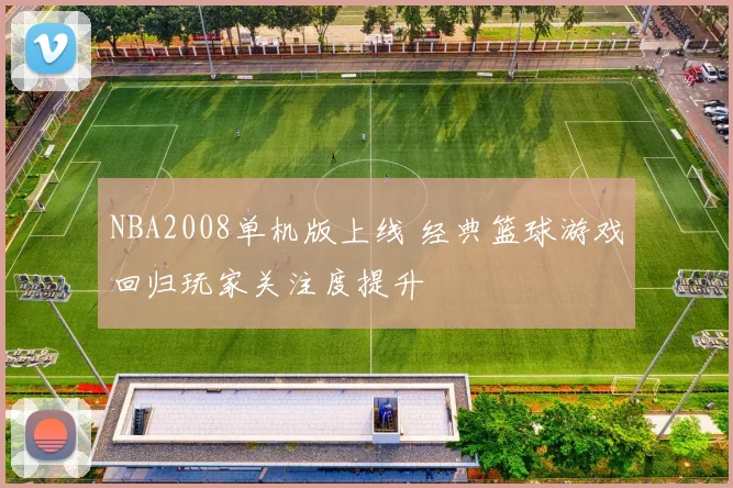 NBA2008单机版上线 经典篮球游戏回归玩家关注度提升