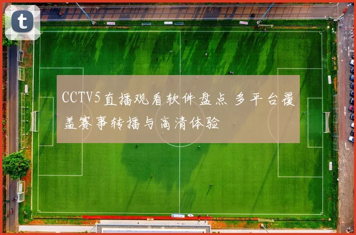 CCTV5直播观看软件盘点 多平台覆盖赛事转播与高清体验
