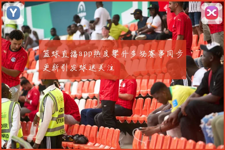篮球直播app热度攀升多场赛事同步更新引发球迷关注