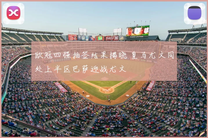 欧冠四强抽签结果揭晓 皇马尤文同处上半区巴萨迎战尤文