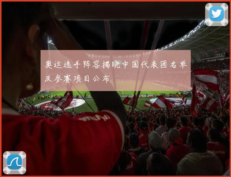 奥运选手阵容揭晓中国代表团名单及参赛项目公布