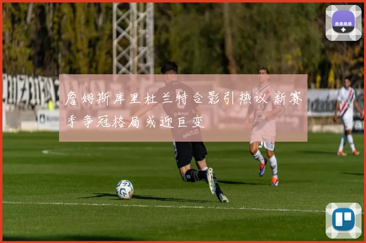 詹姆斯库里杜兰特合影引热议 新赛季争冠格局或迎巨变