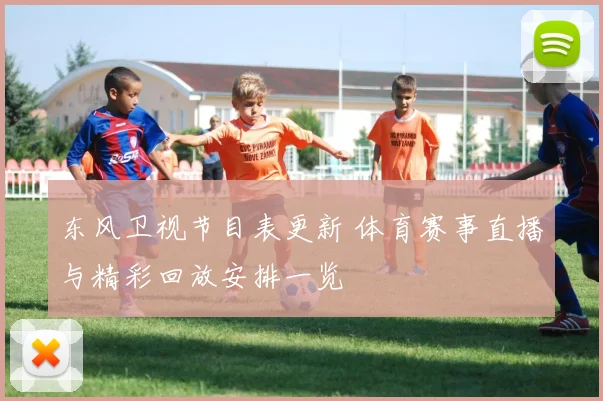 东风卫视节目表更新 体育赛事直播与精彩回放安排一览