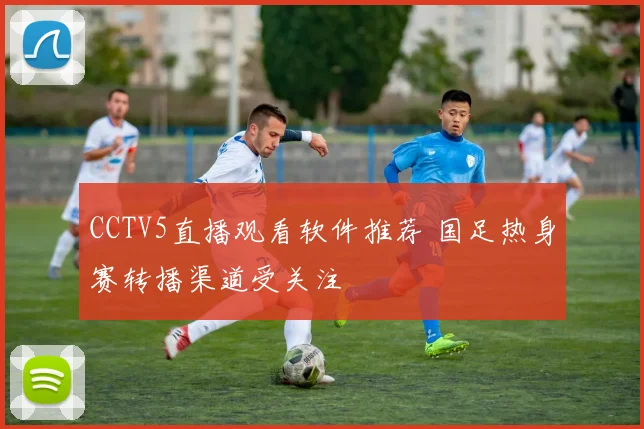 CCTV5直播观看软件推荐 国足热身赛转播渠道受关注