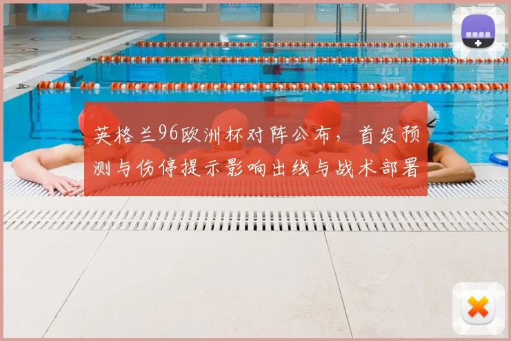 英格兰96欧洲杯对阵公布，首发预测与伤停提示影响出线与战术部署