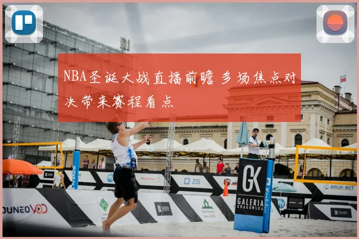 NBA圣诞大战直播前瞻 多场焦点对决带来赛程看点