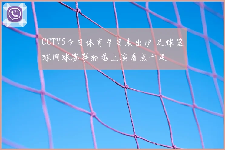 CCTV5今日体育节目表出炉 足球篮球网球赛事轮番上演看点十足