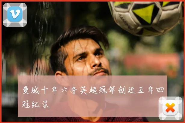 曼城十年六夺英超冠军创近五年四冠纪录