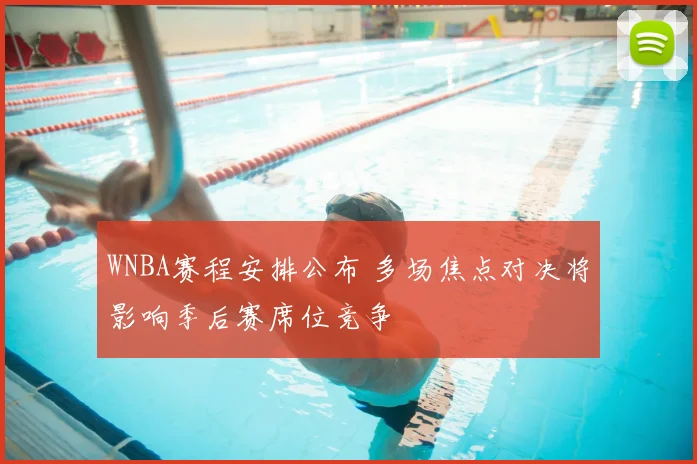 WNBA赛程安排公布 多场焦点对决将影响季后赛席位竞争