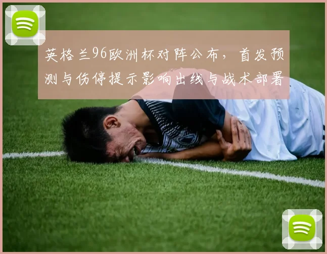 英格兰96欧洲杯对阵公布，首发预测与伤停提示影响出线与战术部署
