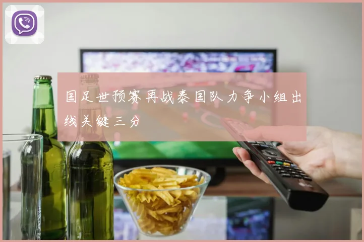 国足世预赛再战泰国队力争小组出线关键三分