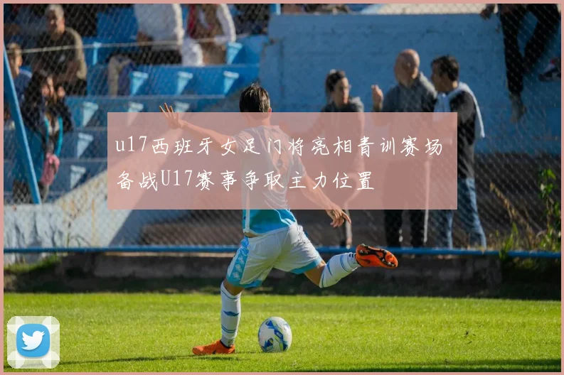 u17西班牙女足门将亮相青训赛场 备战U17赛事争取主力位置