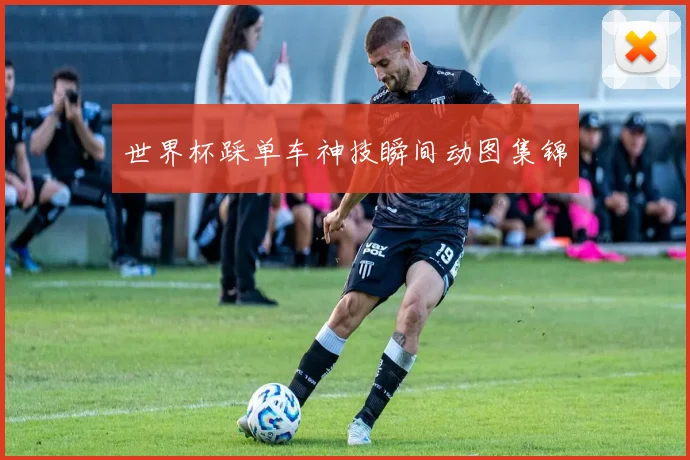 世界杯踩单车神技瞬间动图集锦