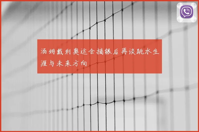 汤姆戴利奥运会摘银后再谈跳水生涯与未来方向