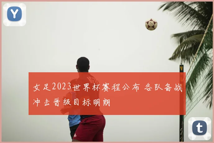 女足2023世界杯赛程公布 各队备战冲击晋级目标明朗