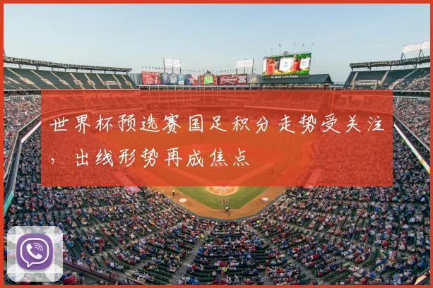 世界杯预选赛国足积分走势受关注，出线形势再成焦点
