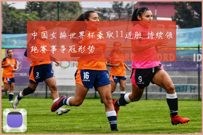 中国女排世界杯豪取11连胜 持续领跑赛事争冠形势