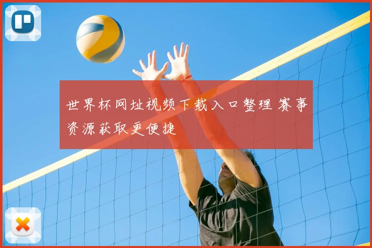 世界杯网址视频下载入口整理 赛事资源获取更便捷