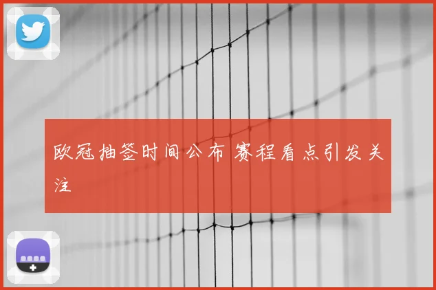 欧冠抽签时间公布 赛程看点引发关注