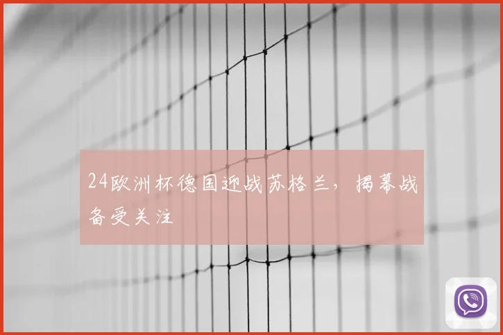 24欧洲杯德国迎战苏格兰,揭幕战备受关注